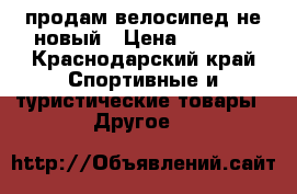 продам велосипед не новый › Цена ­ 4 000 - Краснодарский край Спортивные и туристические товары » Другое   